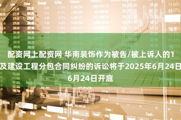 配资网上配资网 华南装饰作为被告/被上诉人的1起涉及建设工程分包合同纠纷的诉讼将于2025年6月24日开庭