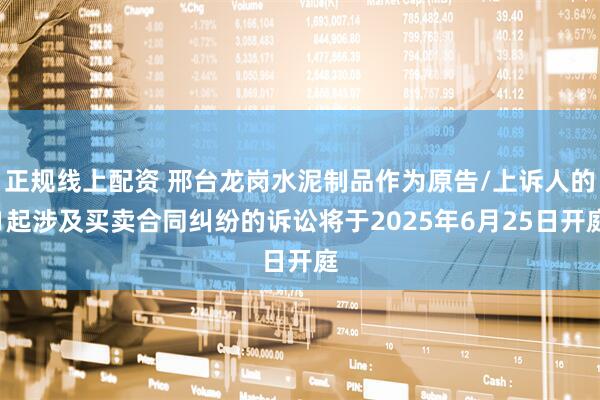 正规线上配资 邢台龙岗水泥制品作为原告/上诉人的1起涉及买卖合同纠纷的诉讼将于2025年6月25日开庭