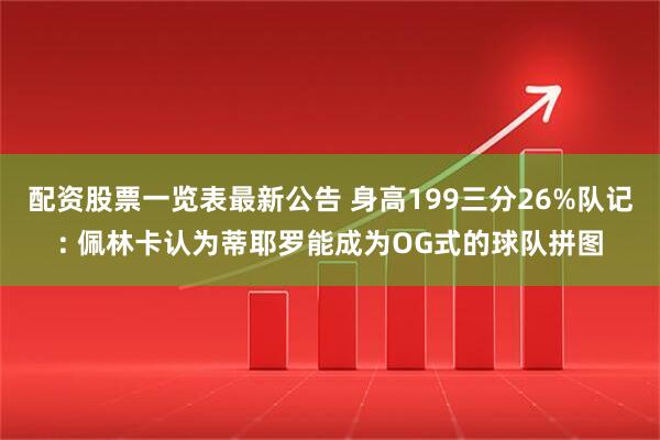 配资股票一览表最新公告 身高199三分26%队记: 佩林卡认为蒂耶罗能成为OG式的球队拼图