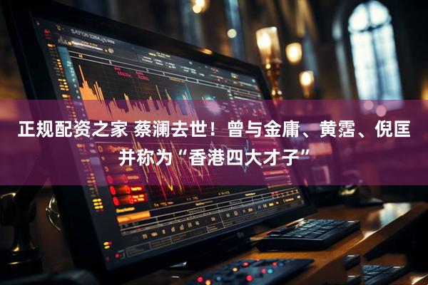 正规配资之家 蔡澜去世！曾与金庸、黄霑、倪匡并称为“香港四大才子”