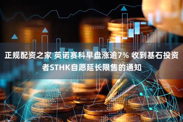 正规配资之家 英诺赛科早盘涨逾7% 收到基石投资者STHK自愿延长限售的通知