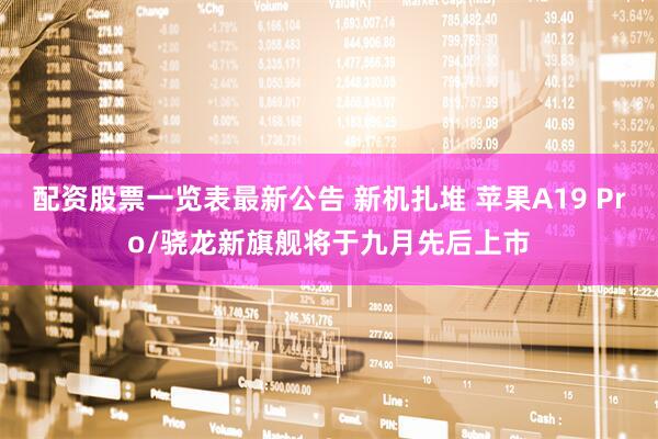 配资股票一览表最新公告 新机扎堆 苹果A19 Pro/骁龙新旗舰将于九月先后上市