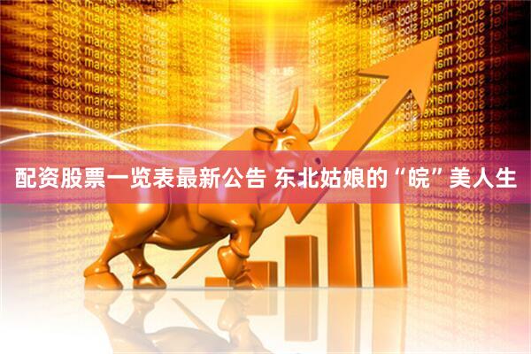 配资股票一览表最新公告 东北姑娘的“皖”美人生