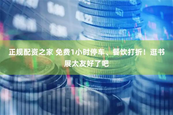 正规配资之家 免费1小时停车、餐饮打折！逛书展太友好了吧