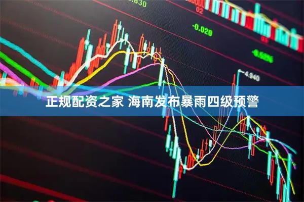 正规配资之家 海南发布暴雨四级预警