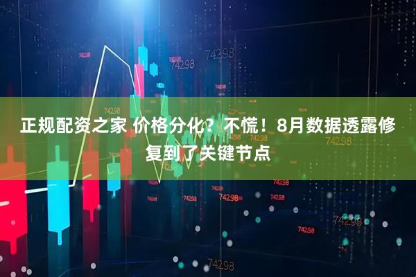 正规配资之家 价格分化？不慌！8月数据透露修复到了关键节点