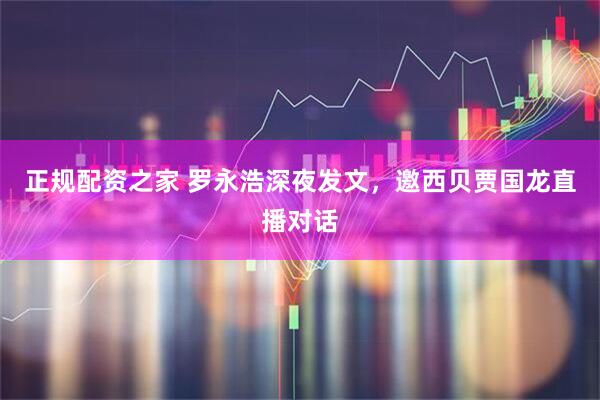 正规配资之家 罗永浩深夜发文，邀西贝贾国龙直播对话