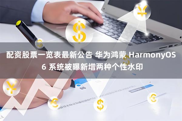 配资股票一览表最新公告 华为鸿蒙 HarmonyOS 6 系统被曝新增两种个性水印