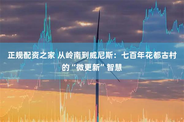 正规配资之家 从岭南到威尼斯:七百年花都古村的“微更新”智慧