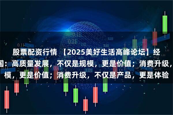 股票配资行情 【2025美好生活高峰论坛】经济观察报副总编辑邹卫国：高质量发展，不仅是规模，更是价值；消费升级，不仅是产品，更是体验