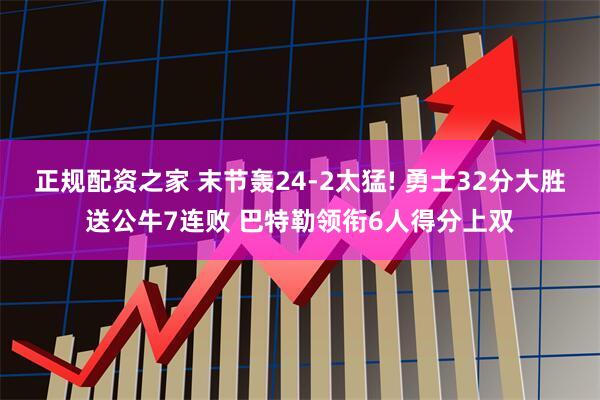 正规配资之家 末节轰24-2太猛! 勇士32分大胜送公牛7连败 巴特勒领衔6人得分上双