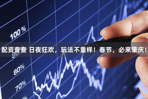 配资查查 日夜狂欢，玩法不重样！春节，必来肇庆！